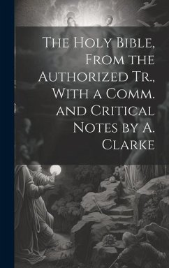 The Holy Bible, From the Authorized Tr., With a Comm. and Critical Notes by A. Clarke - Anonymous