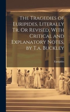 The Tragedies of Euripides, Literally Tr. Or Revised, With Critical and Explanatory Notes, by T.a. Buckley - Euripides