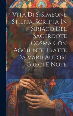 Vita Di S. Simeone Stilita, Scritta In Siriaco Del Sacerdote Cosma Con Aggiunte Tratte Da Varii Autori Greci E Note - Anonymous