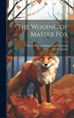 The Wooing of Master Fox - Lytton, Baron Edward Bulwer Lytton; Martin, O. D.