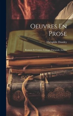 Oeuvres En Prose: Romans Et Contes, Critique Théatrale, Lettres - Dondey, Théophile