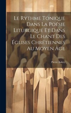 Le Rythme Tonique Dans La Poésie Liturgique Et Dans Le Chant Des Églises Chrétiennes Au Moyen Âge - Aubry, Pierre