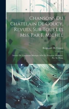 Chansons Du Châtelain De Coucy, Revues, Sur Tous Les Mss. Par F. Michel: Suivies De L'ancienne Musique Mise En Notation Moderne, Par M. Perne - De Coucy, Regnault