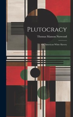 Plutocracy: Or, American White Slavery - Norwood, Thomas Manson