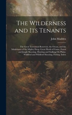 The Wilderness and Its Tenants: The Great Terrestrial Reservoir, the Ocean, and the Inhabitants of the Mighty Deep. Great Herds of Game. Forest and Ju - Madden, John
