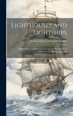 Lighthouses and Lightships: A Descriptive and Historical Account of Their Mode of Construction and Organization - Adams, William Henry Davenport