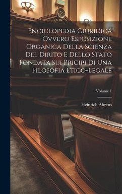 Enciclopedia Giuridica Ovvero Esposizione Organica Della Scienza Del Dirito E Dello Stato Fondata Sui Pricipi Di Una Filosofia Etico-legale; Volume 1 - Ahrens, Heinrich