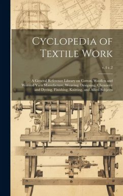 Cyclopedia of Textile Work: A General Reference Library on Cotton, Woollen and Worsted Yarn Manufacture, Weaving, Designing, Chemistry and Dyeing, - Anonymous