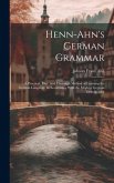 Henn-Ahn's German Grammar: A Practical, Easy, and Thorough Method of Learning the German Language. in Accordance With the Modern German Orthograp