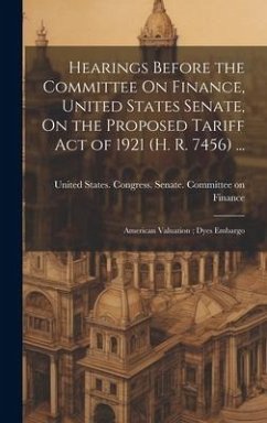 Hearings Before the Committee On Finance, United States Senate, On the Proposed Tariff Act of 1921 (H. R. 7456) ...: American Valuation; Dyes Embargo