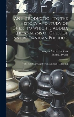 An Introduction to the History and Study of Chess; to Which Is Added, the Analysis of Chess of André Danican Philidor: The Whole Arranged by an Amateu - Danican, François André; Pruen, Thomas