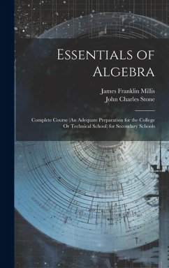 Essentials of Algebra: Complete Course (An Adequate Preparation for the College Or Technical School) for Secondary Schools - Stone, John Charles; Millis, James Franklin