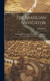 The Brasilian Navigator: Or, Sailing Directory for All the Coasts of Brasil, to Accompany Laurie's New General Chart