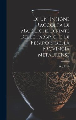 Di Un' Insigne Raccolta Di Maioliche Dipinte Delle Fabbriche Di Pesaro E Della Provincia Metaurense - Frati, Luigi