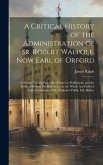 A Critical History of the Administration of Sr. Robert Walpole, Now Earl of Orford: Collected Chiefly From the Debates in Parliament, and the Politica