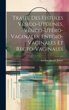 Traité Des Fistules Vésico-Utérines, Vésico-Utéro-Vaginales, Entéro-Vaginales Et Recto-Vaginales - Jobert, Antoine Joseph