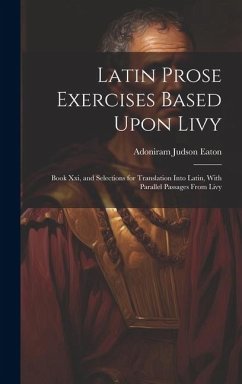 Latin Prose Exercises Based Upon Livy: Book Xxi, and Selections for Translation Into Latin, With Parallel Passages From Livy - Eaton, Adoniram Judson