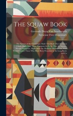 The Squaw Book: The Squaws of the Onondagas Made This Book That the Great Chiefs Might Give Them Wampum for It, So That the Squaws, Ha - Southworth, Gertrude Duyn van; Dispensary, Syracuse Free