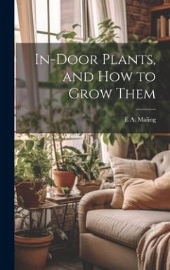 In-Door Plants, and How to Grow Them - Maling, E. A.