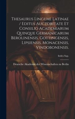 Thesaurus Linguae Latinae / Editus Auctoritate Et Consilio Academiarum Quinque Germanicarum Berolinensis, Gottingensis, Lipsiensis, Monacensis, Vindob