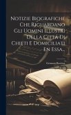 Notizie Biografiche Che Riguardano Gli Uomini Illustri Della Cittá Di Chieti E Domiciliati En Essa...