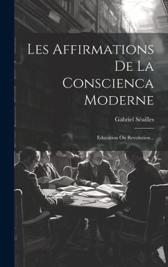 Les Affirmations De La Conscienca Moderne: Education Ou Revolution... - Séailles, Gabriel