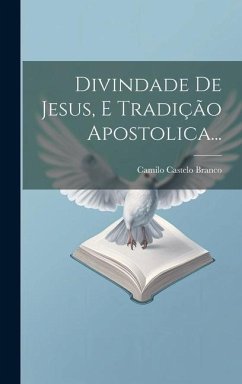 Divindade De Jesus, E Tradição Apostolica... - Branco, Camilo Castelo