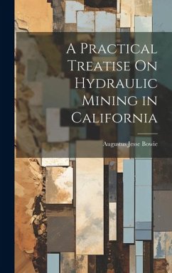 A Practical Treatise On Hydraulic Mining in California - Bowie, Augustus Jesse