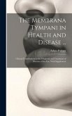 The Membrana Tympani in Health and Disease ...: Clinical Contributions to the Diagnosis and Treatment of Diseases of the Ear, With Supplement