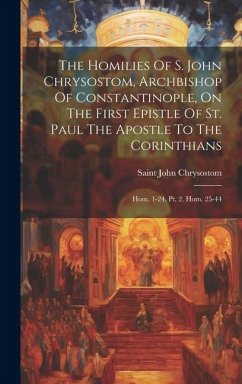The Homilies Of S. John Chrysostom, Archbishop Of Constantinople, On The First Epistle Of St. Paul The Apostle To The Corinthians: Hom. 1-24. Pt. 2. H - Chrysostom, Saint John