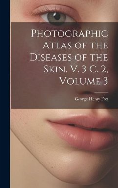 Photographic Atlas of the Diseases of the Skin. V. 3 C. 2, Volume 3 - Fox, George Henry