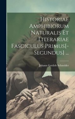 Historiae Amphibiorum Naturalis Et Literariae Fasciculus Primus[-Secundus] ... - Schneider, Johann Gottlob