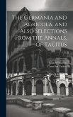 The Germania and Agricola, and Also Selections From the Annals, of Tacitus