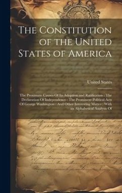 The Constitution of the United States of America: The Proximate Causes Of Its Adoption and Ratification: The Declaration Of Independence: The Prominen