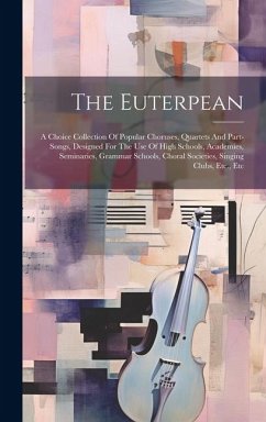 The Euterpean: A Choice Collection Of Popular Choruses, Quartets And Part-songs, Designed For The Use Of High Schools, Academies, Sem - Anonymous