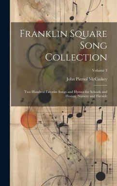 Franklin Square Song Collection: Two Hundred Favorite Songs and Hymns for Schools and Homes, Nursery and Fireside; Volume 3 - McCaskey, John Piersol