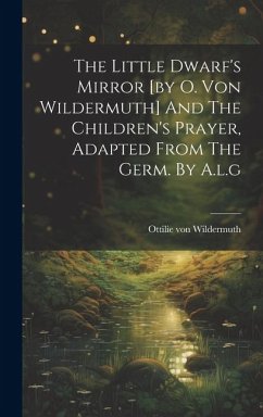 The Little Dwarf's Mirror [by O. Von Wildermuth] And The Children's Prayer, Adapted From The Germ. By A.l.g - Wildermuth, Ottilie Von