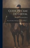 Guide De L'ami Du Cheval: Revue Scientifique, Historique Et Pratique, Volume 1...