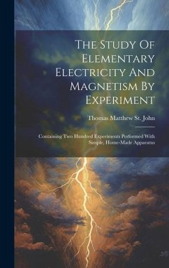 The Study Of Elementary Electricity And Magnetism By Experiment: Containing Two Hundred Experiments Performed With Simple, Home-made Apparatus