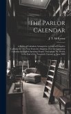 The Parlor Calendar; a Series of Calendars Arranged so to Give a Complete Calendar for Any Year From the Adaption [!] of the Gregorian Calendar by Eng