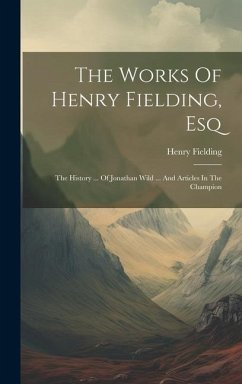 The Works Of Henry Fielding, Esq: The History ... Of Jonathan Wild ... And Articles In The Champion - Fielding, Henry