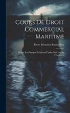 Cours De Droit Commercial Maritime: D'après Les Principes Et Suivant L'ordre Du Code De Commerce