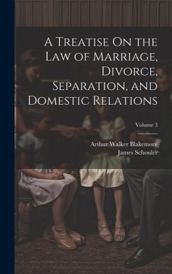 A Treatise On the Law of Marriage, Divorce, Separation, and Domestic Relations; Volume 3 - Schouler, James; Blakemore, Arthur Walker