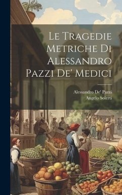 Le Tragedie Metriche Di Alessandro Pazzi De' Medici - Solerti, Angelo; Pazzi, Alessandro De'