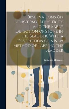 Observations On Lithotomy, Lithotrity, and the Early Detection of Stone in the Bladder, With a Description of a New Method of Tapping the Bladder - Harrison, Reginald