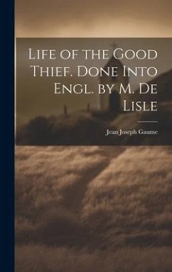 Life of the Good Thief. Done Into Engl. by M. De Lisle - Gaume, Jean Joseph