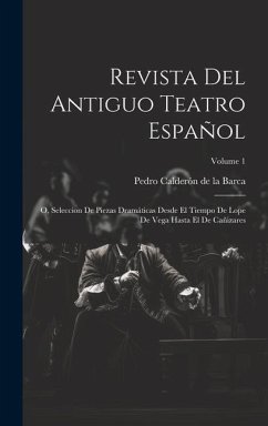 Revista Del Antiguo Teatro Español: O, Seleccion De Piezas Dramáticas Desde El Tiempo De Lope De Vega Hasta El De Cañizares; Volume 1 - De La Barca, Pedro Calderón