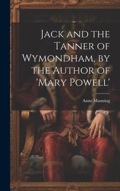 Jack and the Tanner of Wymondham, by the Author of 'mary Powell' - Manning, Anne