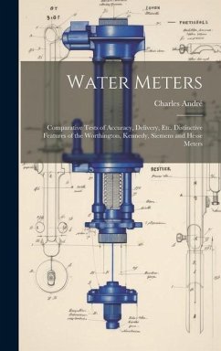 Water Meters: Comparative Tests of Accuracy, Delivery, Etc. Distinctive Features of the Worthington, Kennedy, Siemens and Hesse Mete - André, Charles