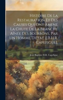 Histoire De La Restauration Et Des Causes Qui Ont Amené La Chute De La Branche Aînée Des Bourbons, Par Un Homme D'état [J.B.H.R. Capefigue]. - Capefigue, Jean Baptiste H. R.